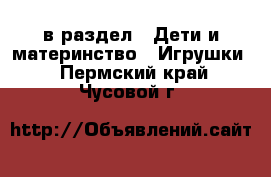  в раздел : Дети и материнство » Игрушки . Пермский край,Чусовой г.